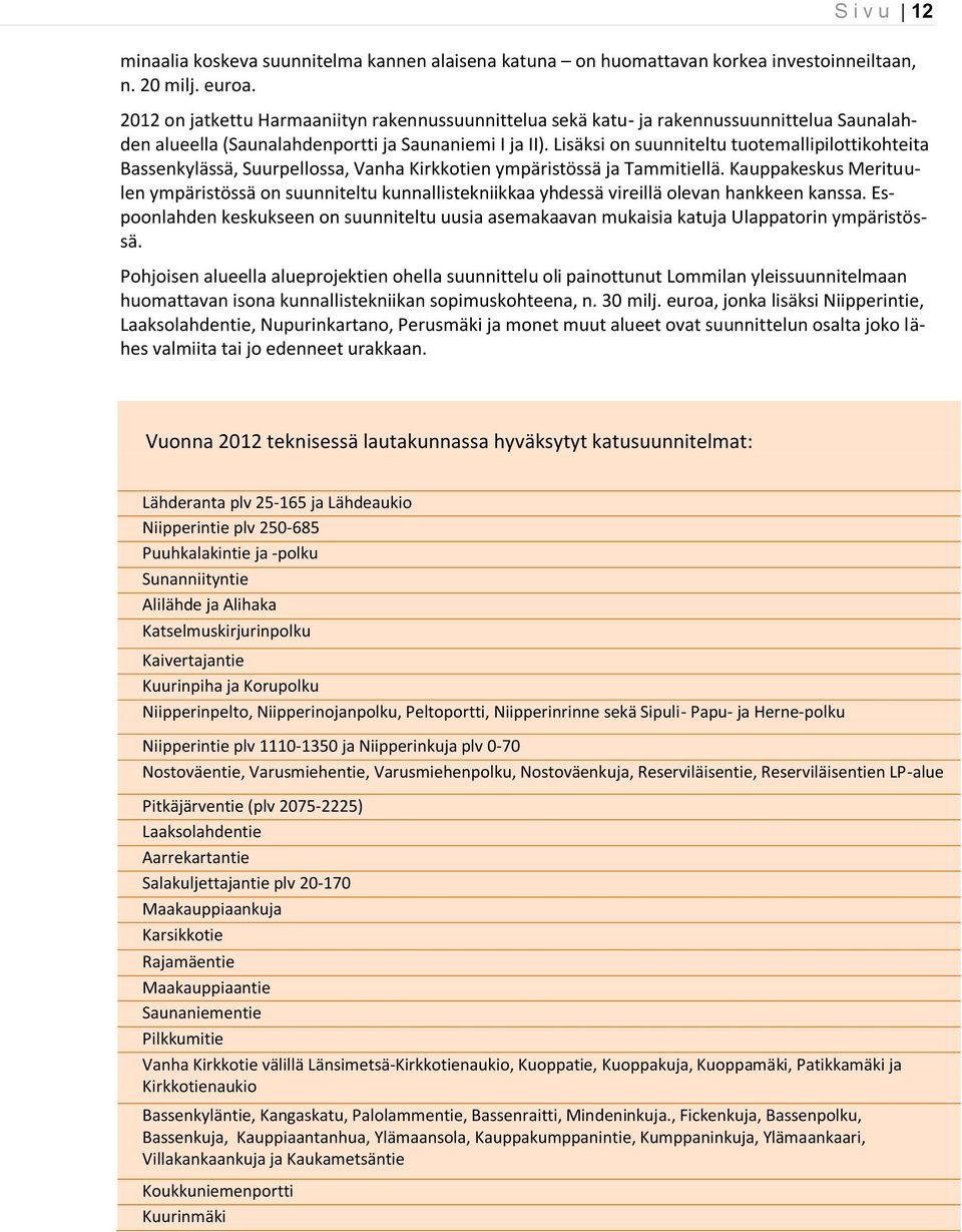Lisäksi on suunniteltu tuotemallipilottikohteita Bassenkylässä, Suurpellossa, Vanha Kirkkotien ympäristössä ja Tammitiellä.