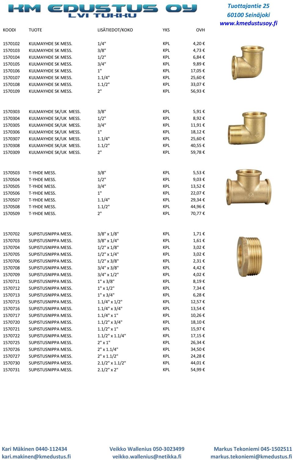 3/8" KPL 5,91 1570304 KULMAYHDE SK/UK MESS. 1/2" KPL 8,92 1570305 KULMAYHDE SK/UK MESS. 3/4" KPL 11,91 1570306 KULMAYHDE SK/UK MESS. 1" KPL 18,12 1570307 KULMAYHDE SK/UK MESS. 1.1/4" KPL 25,60 1570308 KULMAYHDE SK/UK MESS.