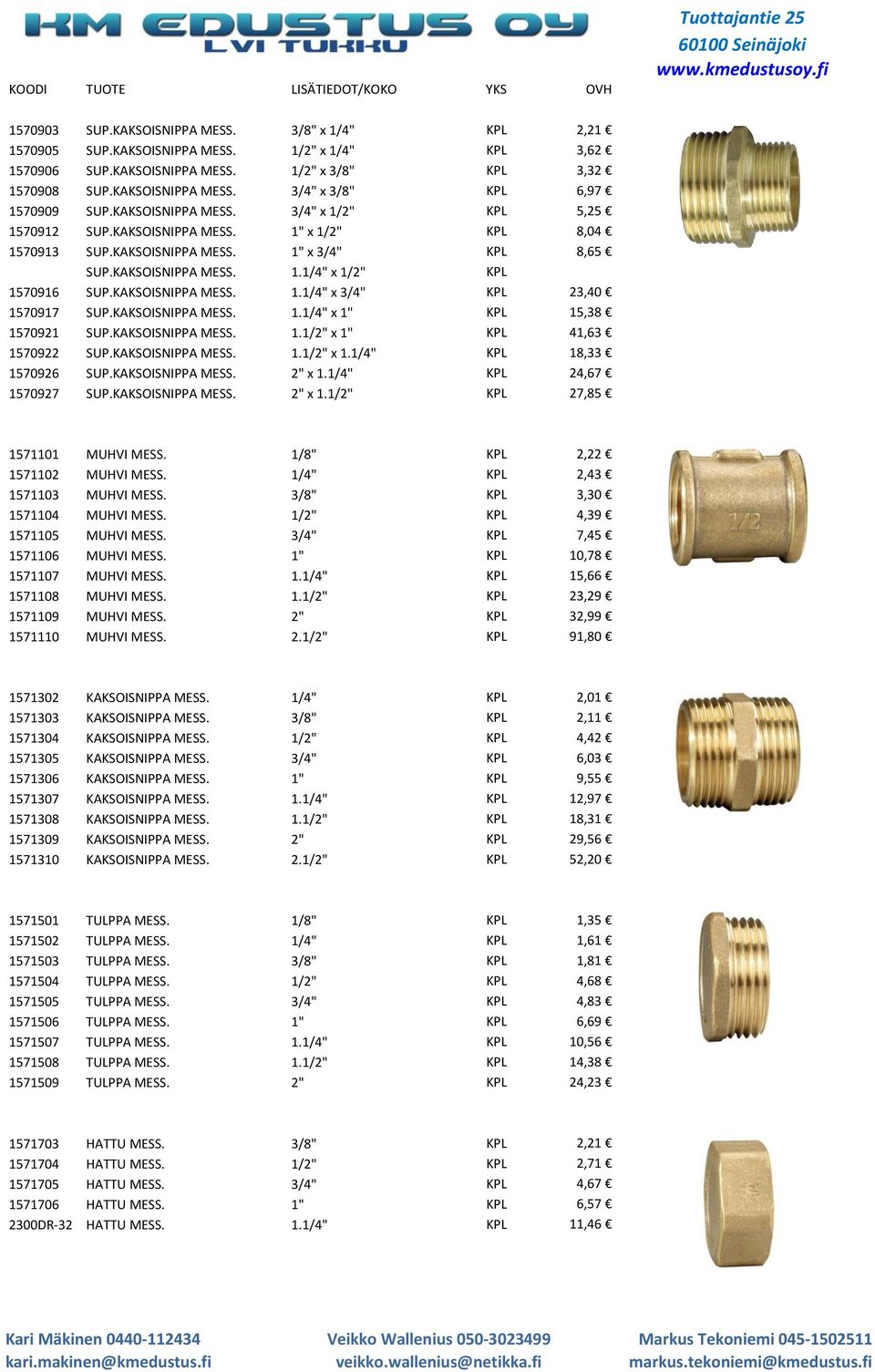 KAKSOISNIPPA MESS. 1.1/4" x 3/4" KPL 23,40 1570917 SUP.KAKSOISNIPPA MESS. 1.1/4" x 1" KPL 15,38 1570921 SUP.KAKSOISNIPPA MESS. 1.1/2" x 1" KPL 41,63 1570922 SUP.KAKSOISNIPPA MESS. 1.1/2" x 1.1/4" KPL 18,33 1570926 SUP.