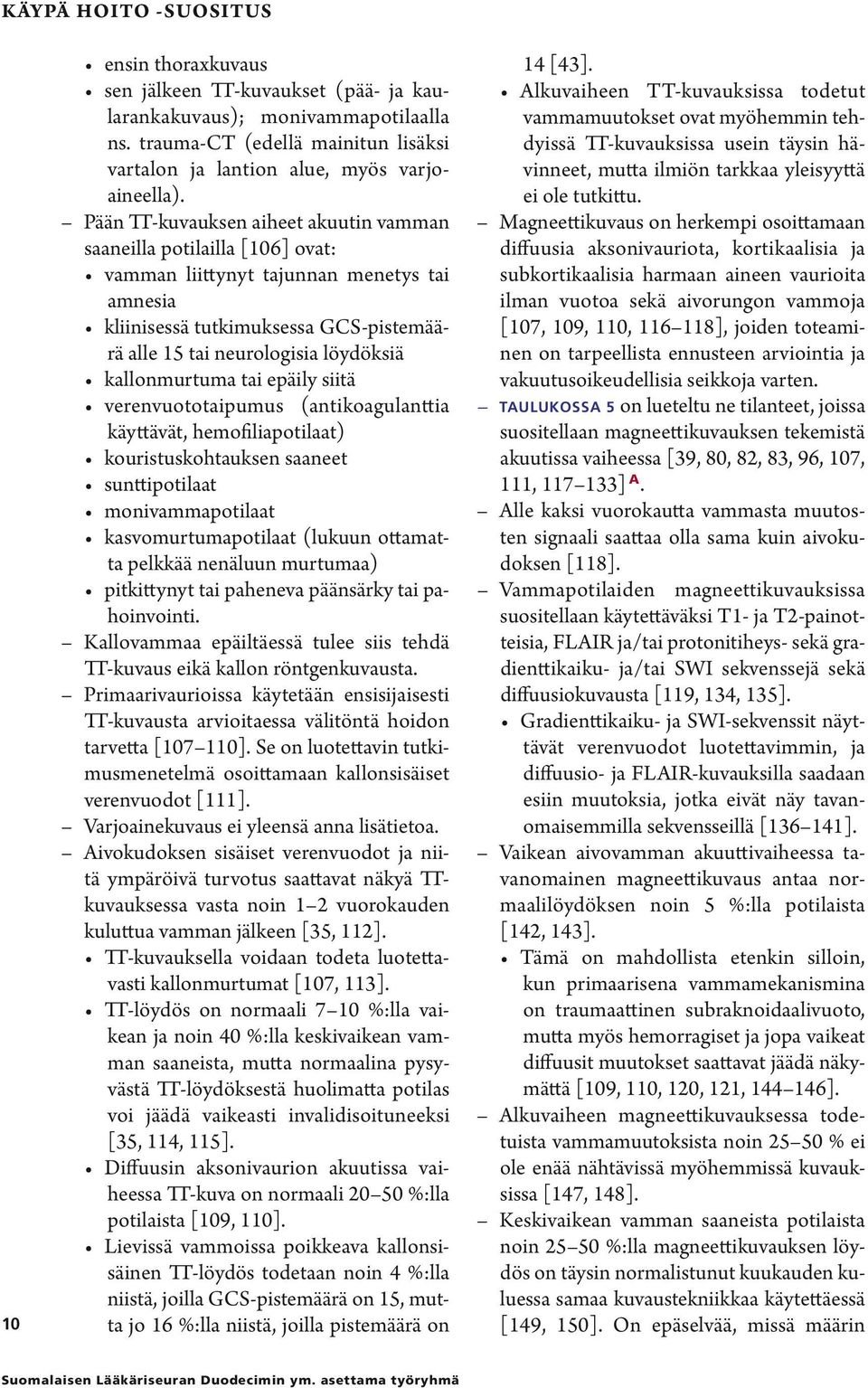 Pään TT-kuvauksen aiheet akuutin vamman saaneilla potilailla [106] ovat: vamman liittynyt tajunnan menetys tai amnesia kliinisessä tutkimuksessa GCS-pistemäärä alle 15 tai neurologisia löydöksiä