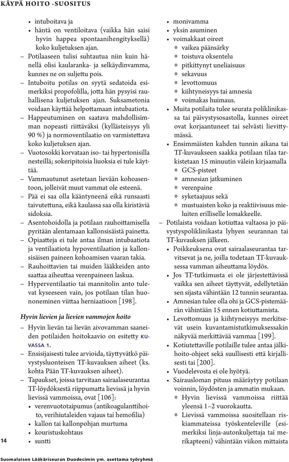 Intuboitu potilas on syytä sedatoida esimerkiksi propofolilla, jotta hän pysyisi rauhallisena kuljetuksen ajan. Suksametonia voidaan käyttää helpottamaan intubaatiota.