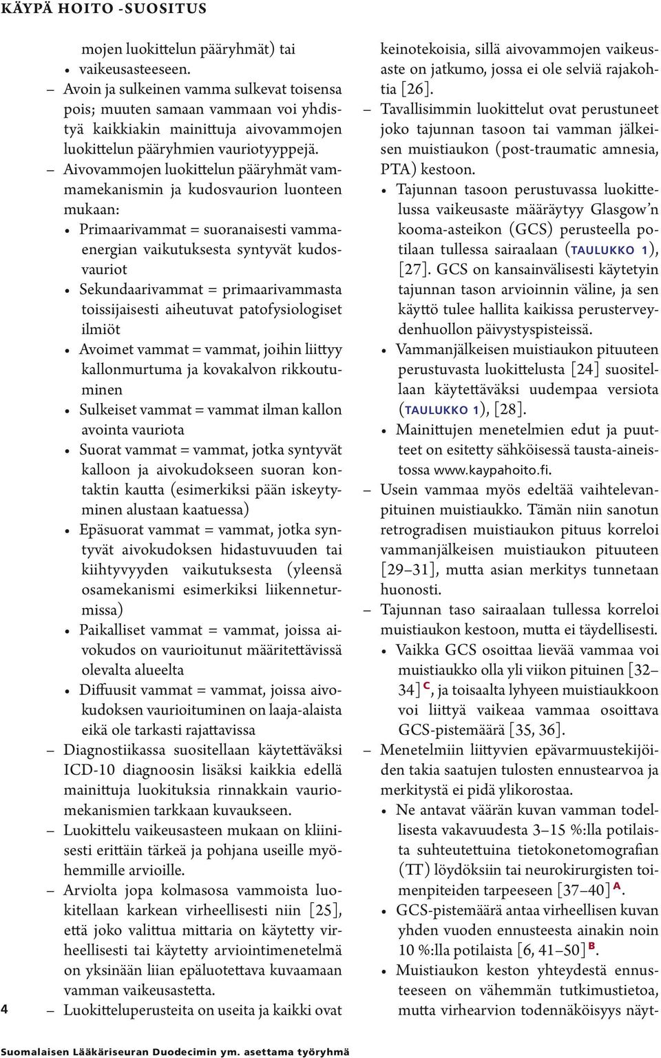 Aivovammojen luokittelun pääryhmät vammamekanismin ja kudosvaurion luonteen mukaan: Primaarivammat = suoranaisesti vammaenergian vaikutuksesta syntyvät kudosvauriot Sekundaarivammat =