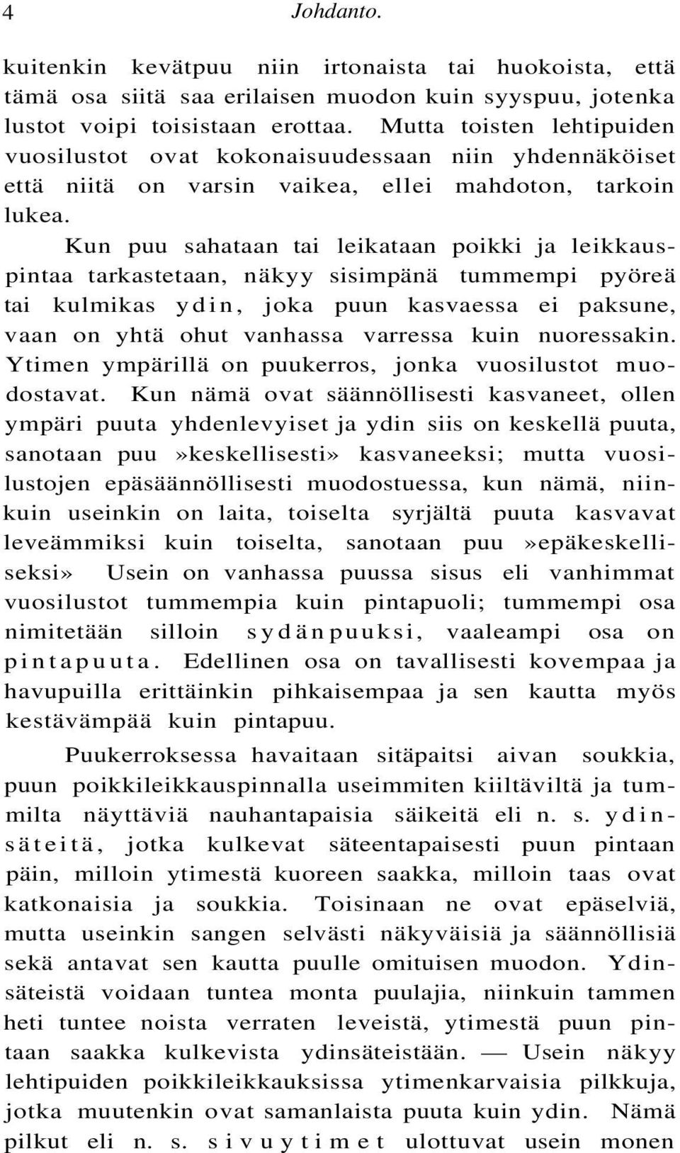 Kun puu sahataan tai leikataan poikki ja leikkauspintaa tarkastetaan, näkyy sisimpänä tummempi pyöreä tai kulmikas ydin, joka puun kasvaessa ei paksune, vaan on yhtä ohut vanhassa varressa kuin