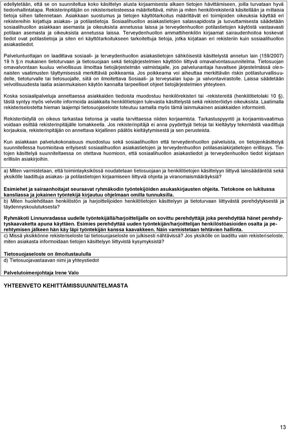 Asiakkaan suostumus ja tietojen käyttötarkoitus määrittävät eri toimijoiden oikeuksia käyttää eri rekistereihin kirjattuja asiakas- ja potilastietoja.