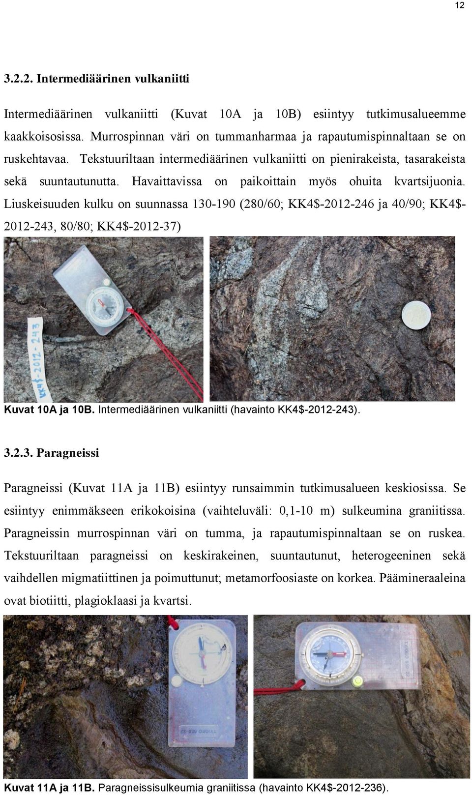 Havaittavissa on paikoittain myös ohuita kvartsijuonia. Liuskeisuuden kulku on suunnassa 130-190 (280/60; KK4$-2012-246 ja 40/90; KK4$- 2012-243, 80/80; KK4$-2012-37) Kuvat 10A ja 10B.