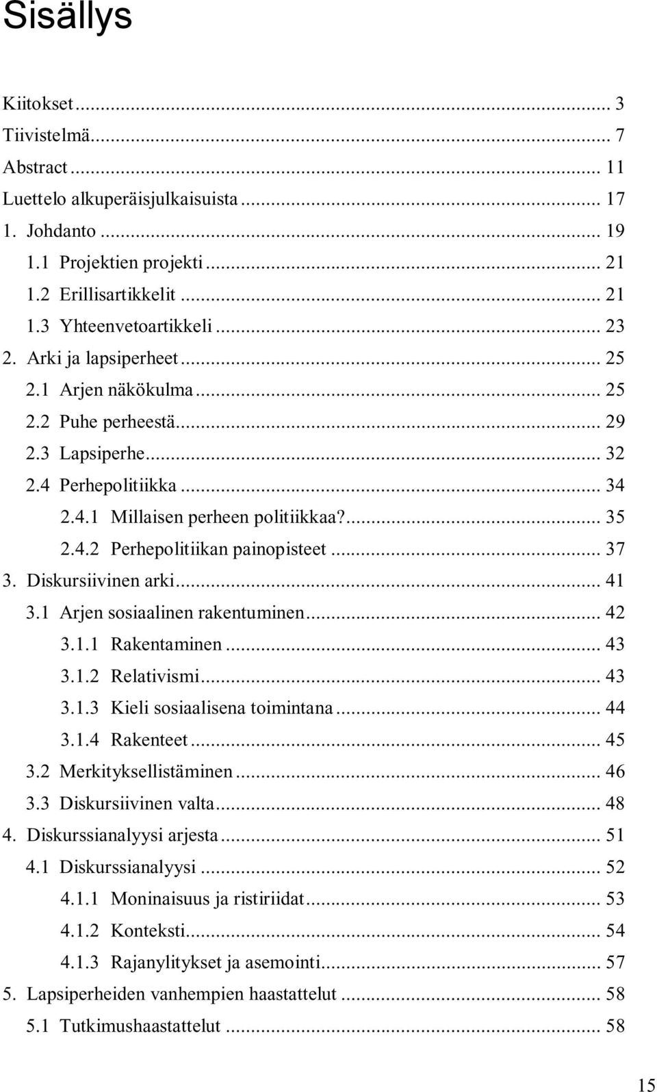 .. 37 3. Diskursiivinen arki... 41 3.1 Arjen sosiaalinen rakentuminen... 42 3.1.1 Rakentaminen... 43 3.1.2 Relativismi... 43 3.1.3 Kieli sosiaalisena toimintana... 44 3.1.4 Rakenteet... 45 3.