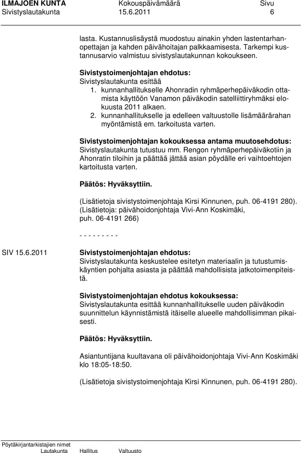 kunnanhallitukselle Ahonradin ryhmäperhepäiväkodin ottamista käyttöön Vanamon päiväkodin satelliittiryhmäksi elokuusta 2011 alkaen. 2. kunnanhallitukselle ja edelleen valtuustolle lisämäärärahan myöntämistä em.