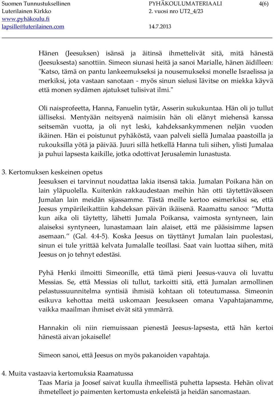 miekka käyvä että monen sydämen ajatukset tulisivat ilmi." Oli naisprofeetta, Hanna, Fanuelin tytär, Asserin sukukuntaa. Hän oli jo tullut iälliseksi.