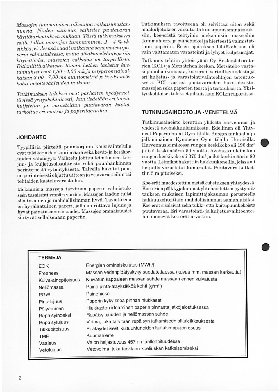 tarpeellista. Ditioniittivalkaisun tämän hetken lasketut kustannukset ovat,50 4,00 mk ja vetyperoksidivalkaisun 3,00 7,00 mk kuutiometriäja %yksikköä kohti tavoitevaaleuden mukaan.