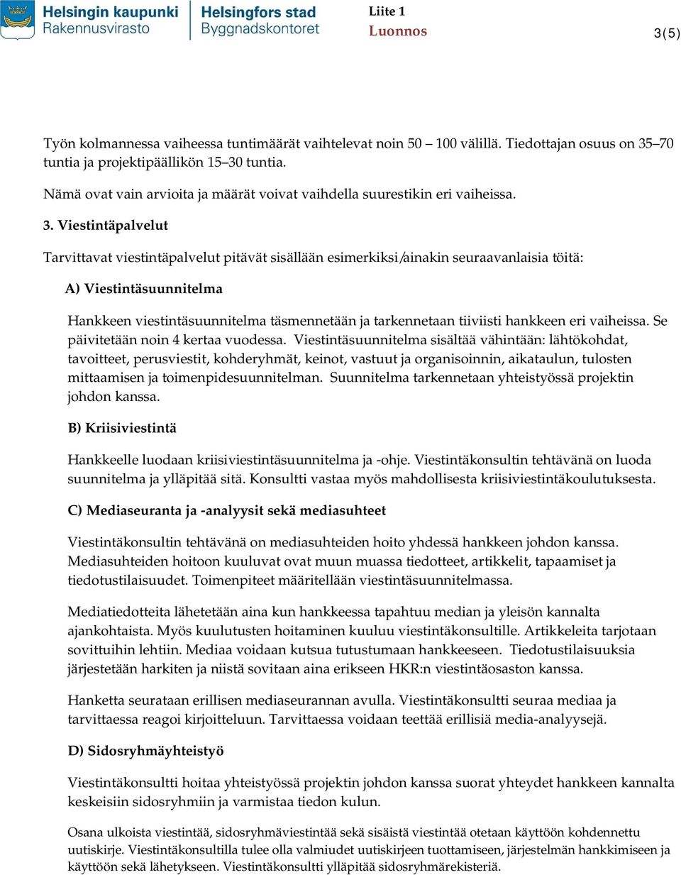 Viestintäpalvelut Tarvittavat viestintäpalvelut pitävät sisällään esimerkiksi/ainakin seuraavanlaisia töitä: A) Viestintäsuunnitelma Hankkeen viestintäsuunnitelma täsmennetään ja tarkennetaan