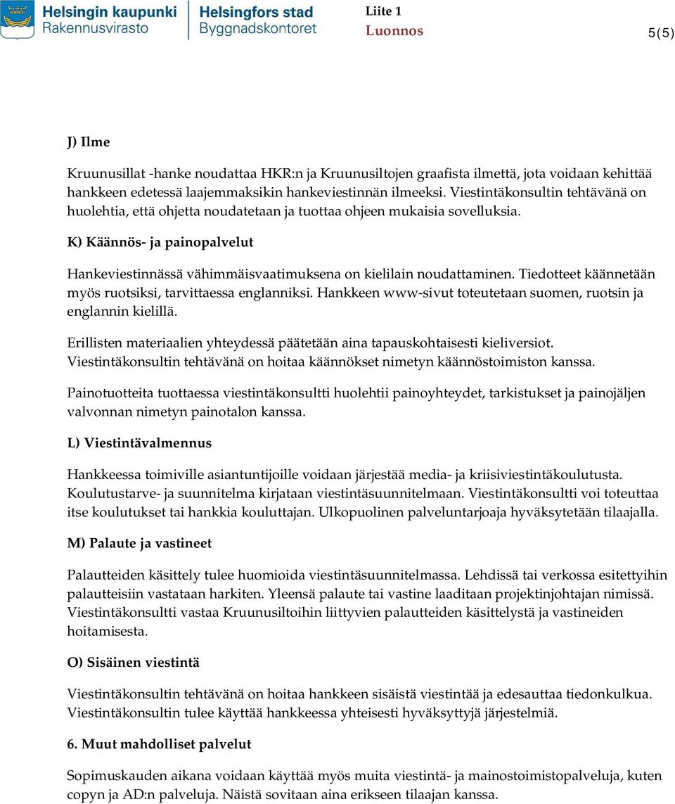 K) Käännös- ja painopalvelut Hankeviestinnässä vähimmäisvaatimuksena on kielilain noudattaminen. Tiedotteet käännetään myös ruotsiksi, tarvittaessa englanniksi.