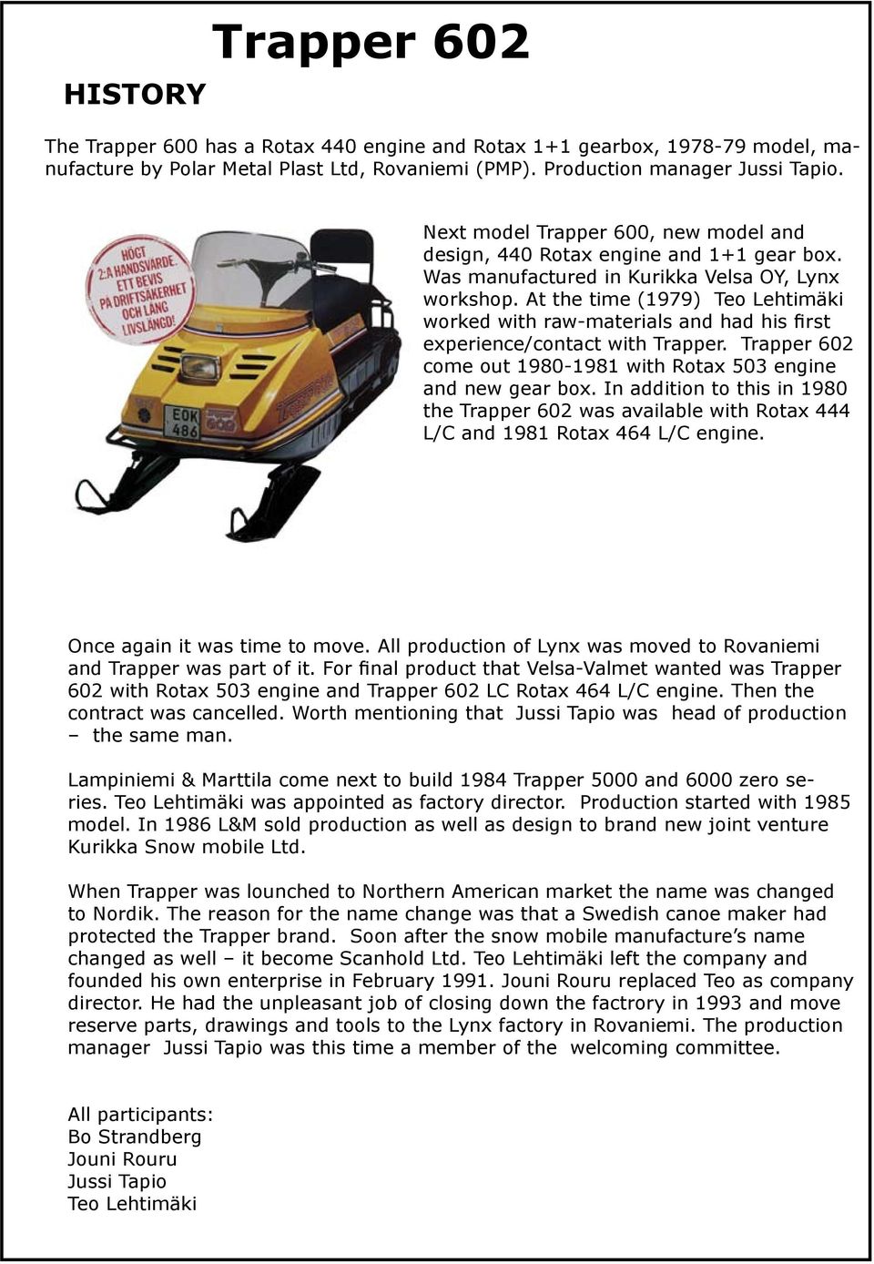 At the time (1979) Teo Lehtimäki worked with raw-materials and had his first experience/contact with Trapper. Trapper 602 come out 1980-1981 with Rotax 503 engine and new gear box.