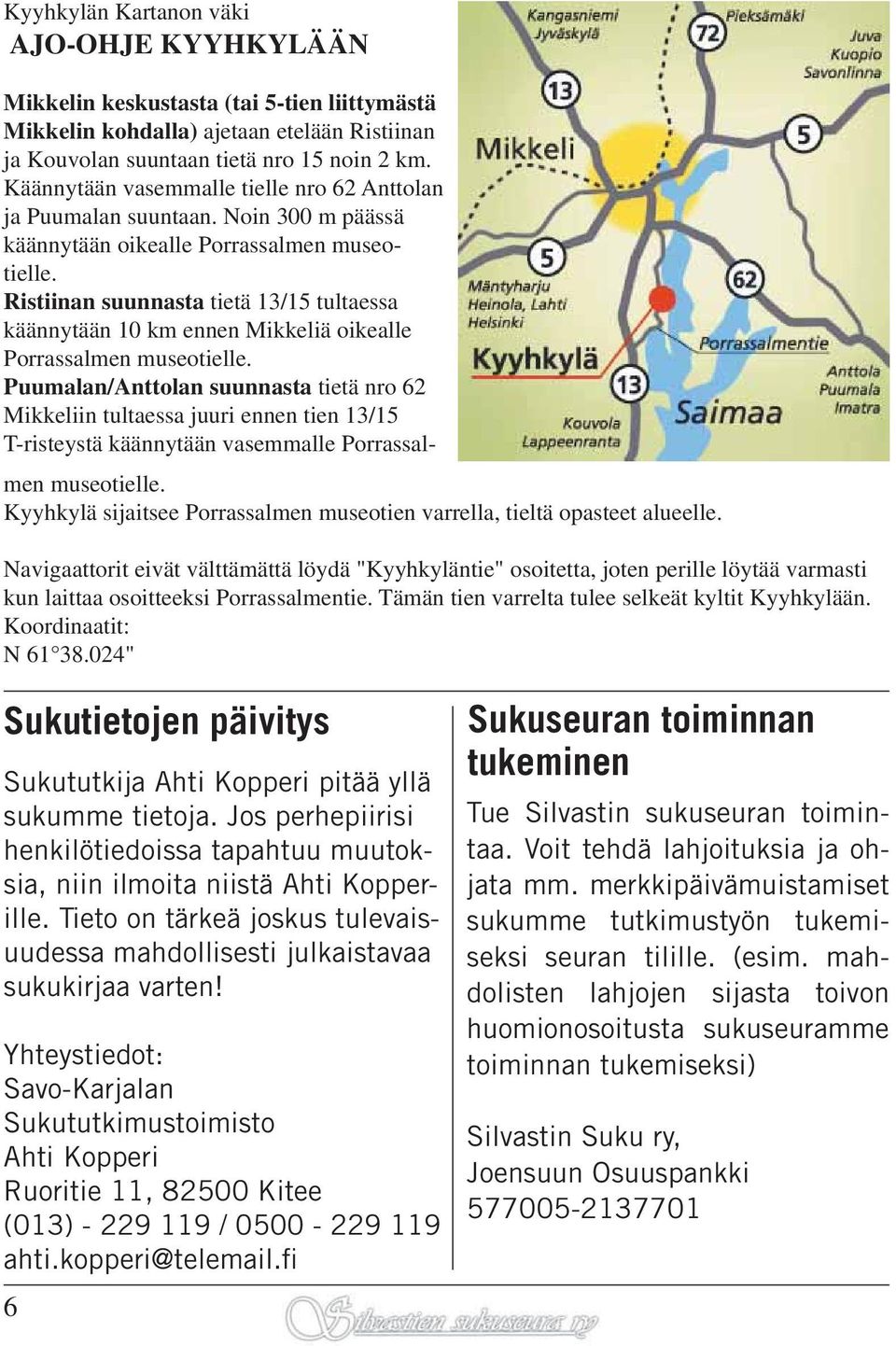 Ristiinan suunnasta tietä 13/15 tultaessa käännytään 10 km ennen Mikkeliä oikealle Porrassalmen museotielle.