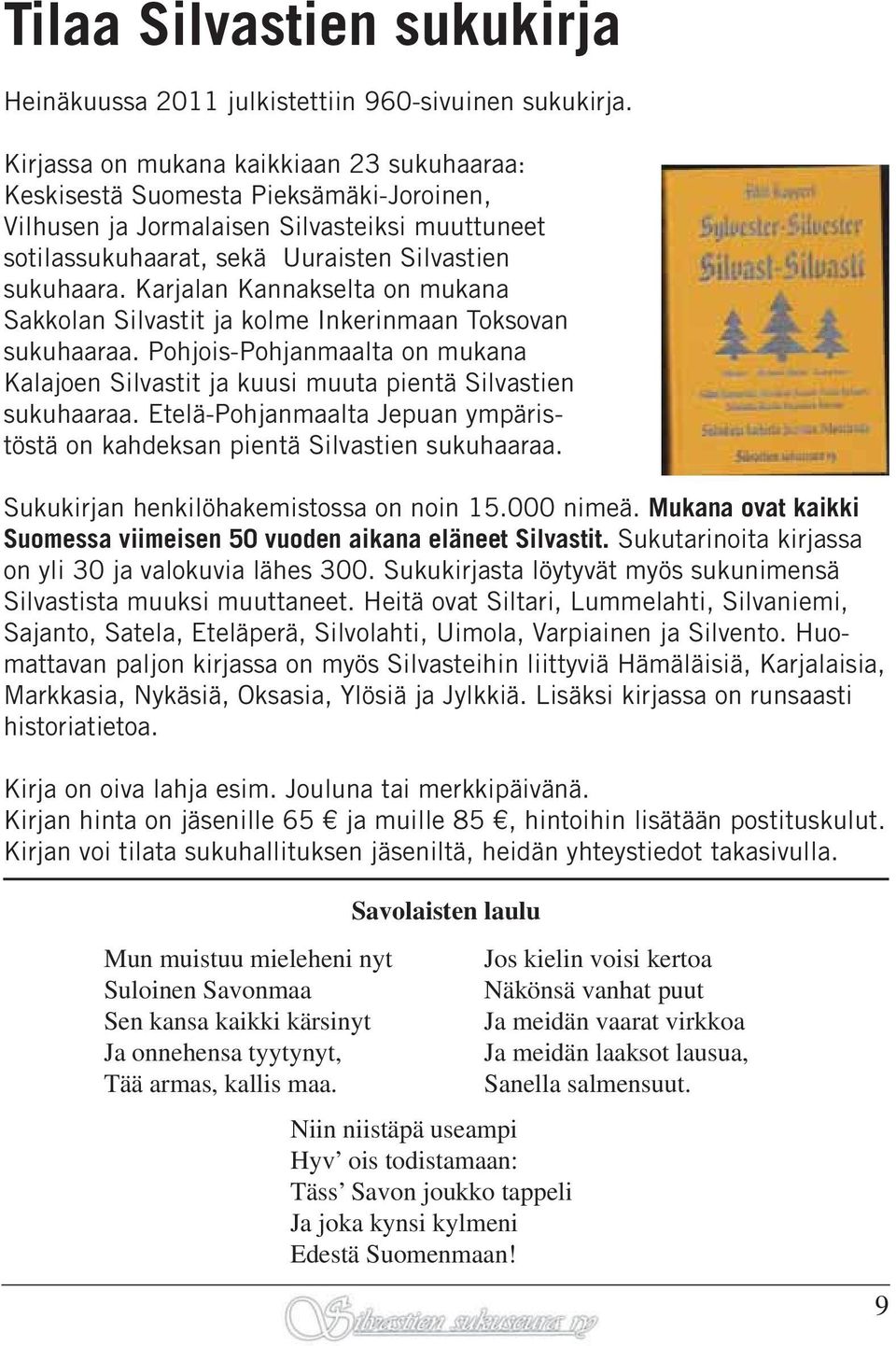 Karjalan Kannakselta on mukana Sakkolan Silvastit ja kolme Inkerinmaan Toksovan sukuhaaraa. Pohjois-Pohjanmaalta on mukana Kalajoen Silvastit ja kuusi muuta pientä Silvastien sukuhaaraa.