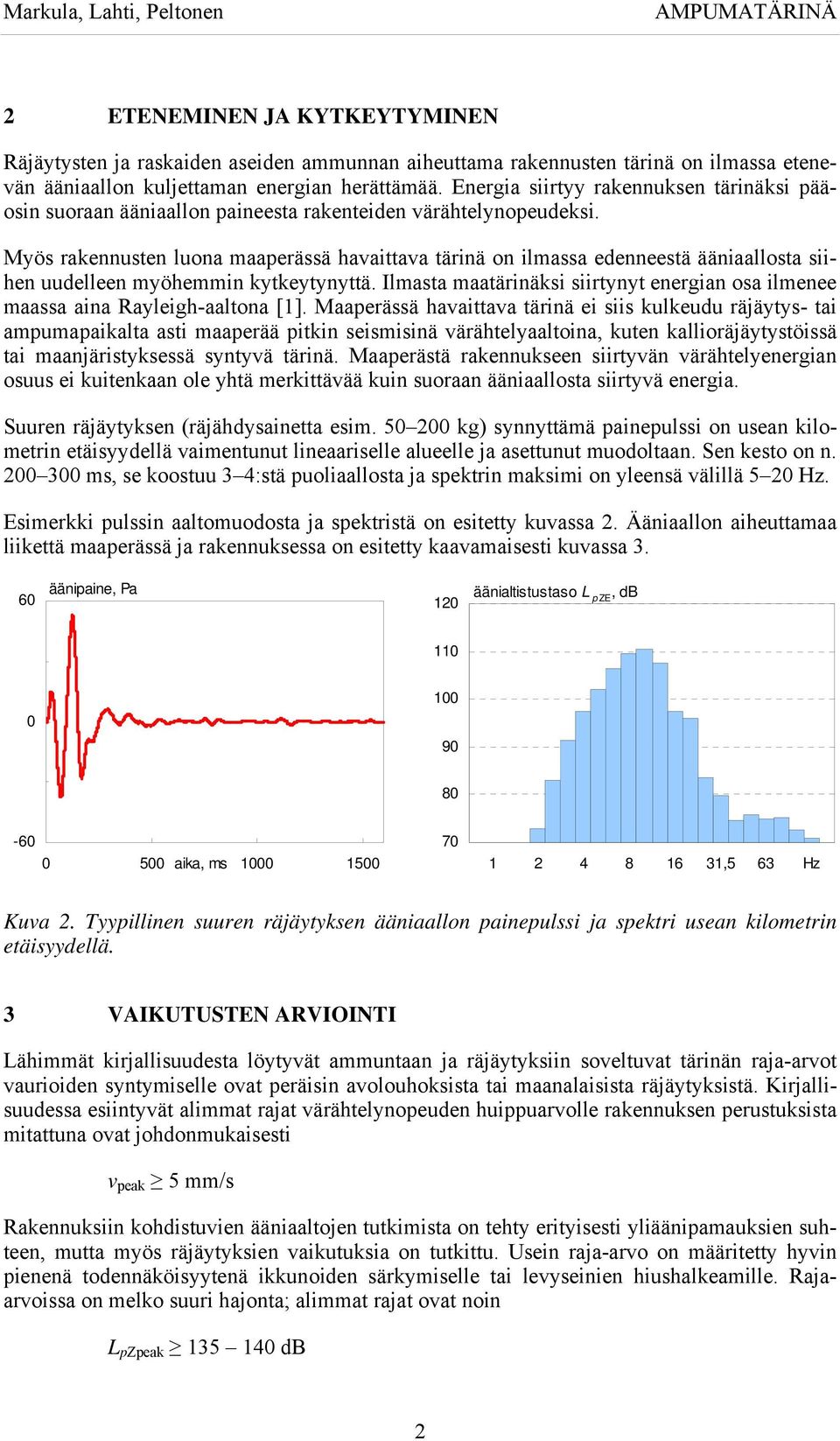 Myös rakennusten luona maaperässä havaittava tärinä on ilmassa edenneestä ääniaallosta siihen uudelleen myöhemmin kytkeytynyttä.