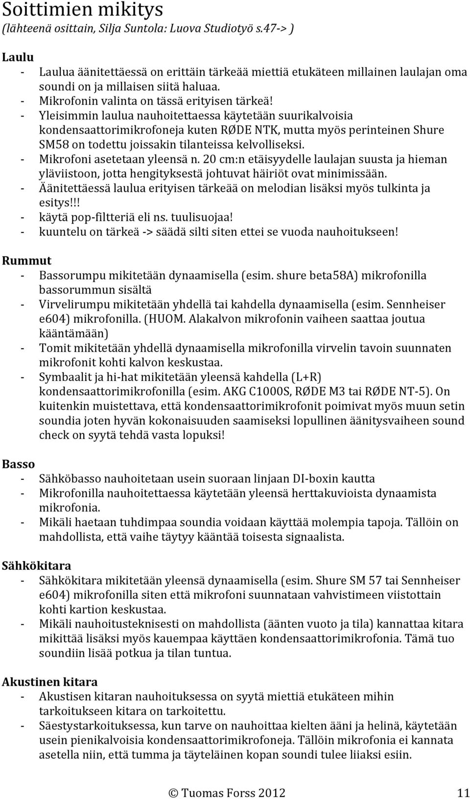 Yleisimmin laulua nauhoitettaessa käytetään suurikalvoisia kondensaattorimikrofoneja kuten RØDE NTK, mutta myös perinteinen Shure SM58 on todettu joissakin tilanteissa kelvolliseksi.