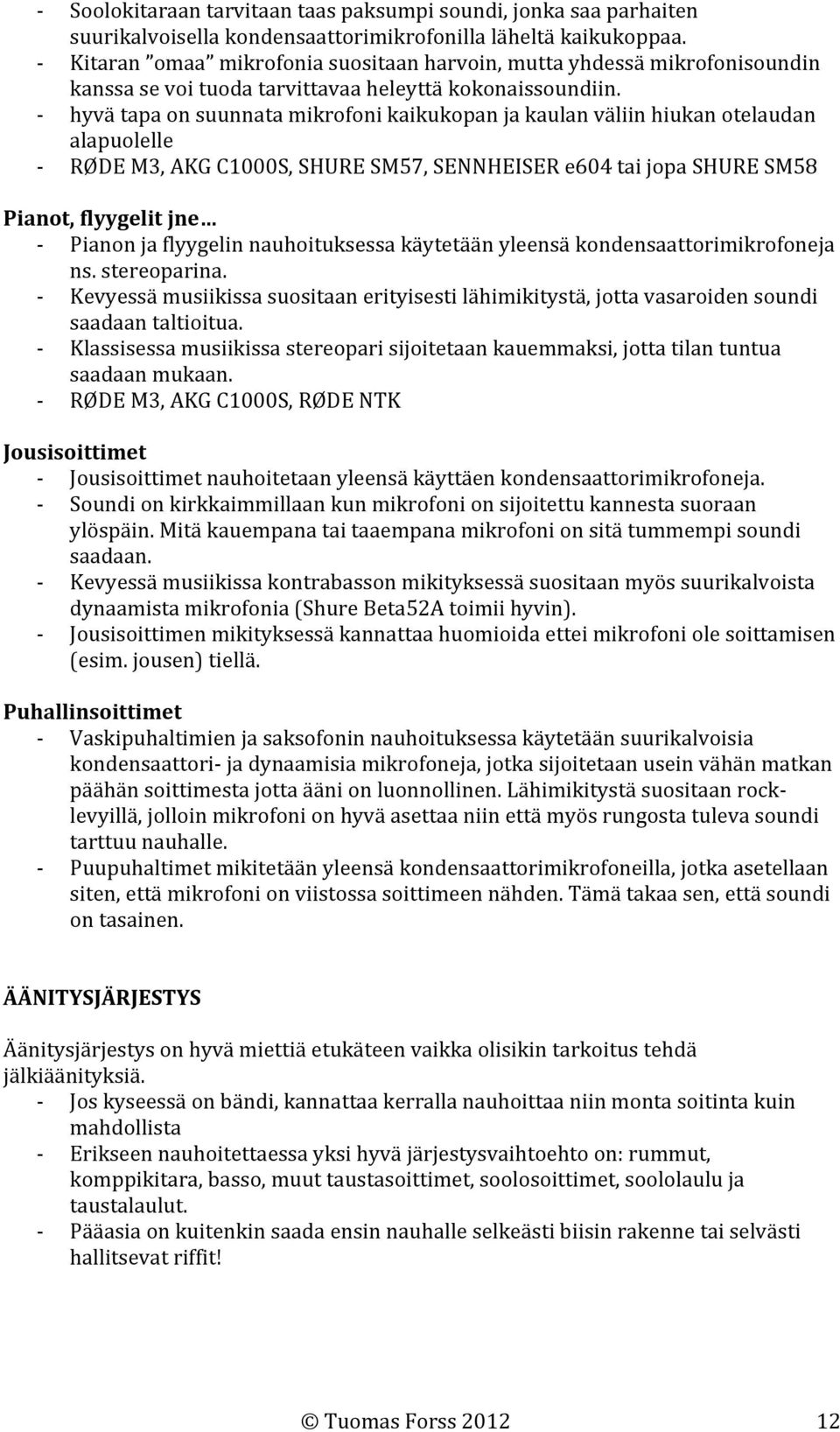 hyvä tapa on suunnata mikrofoni kaikukopan ja kaulan väliin hiukan otelaudan alapuolelle RØDE M3, AKG C1000S, SHURE SM57, SENNHEISER e604 tai jopa SHURE SM58 Pianot, flyygelit jne Pianon ja flyygelin