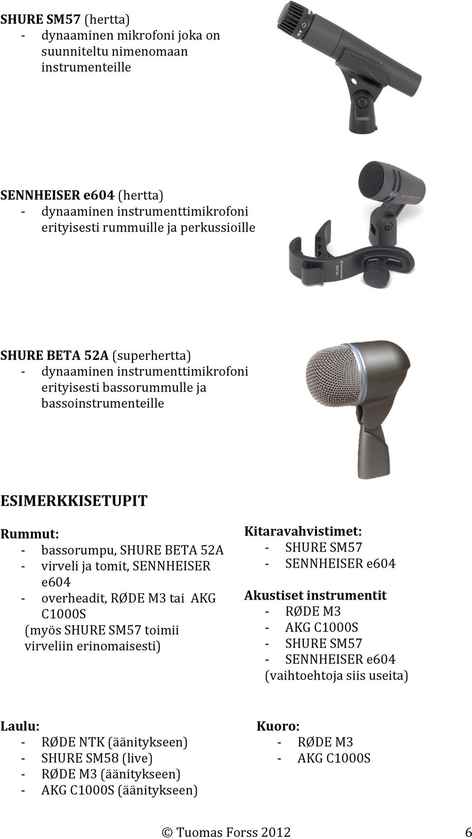 SENNHEISER e604 overheadit, RØDE M3 tai AKG C1000S (myös SHURE SM57 toimii virveliin erinomaisesti) Kitaravahvistimet: SHURE SM57 SENNHEISER e604 Akustiset instrumentit RØDE M3 AKG C1000S