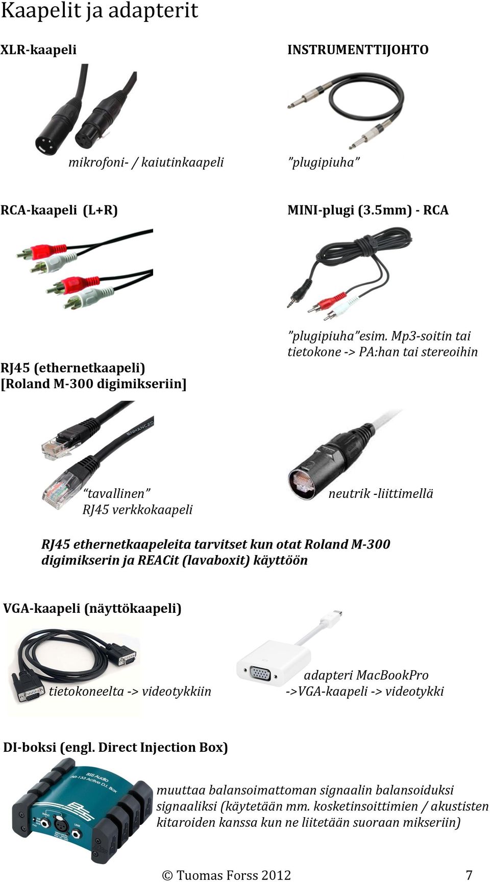 Mp3soitin tai tietokone > PA:han tai stereoihin tavallinen RJ45 verkkokaapeli neutrik liittimellä RJ45 ethernetkaapeleita tarvitset kun otat Roland M300 digimikserin ja REACit