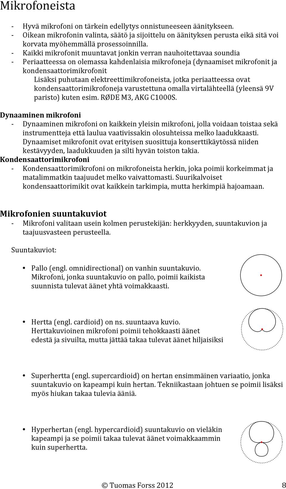 elektreettimikrofoneista, jotka periaatteessa ovat kondensaattorimikrofoneja varustettuna omalla virtalähteellä (yleensä 9V paristo) kuten esim. RØDE M3, AKG C1000S.