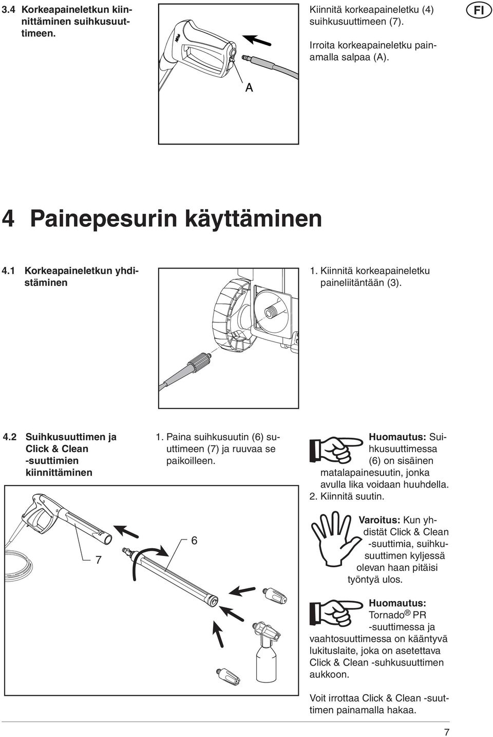 Paina suihkusuutin (6) suuttimeen (7) ja ruuvaa se paikoilleen. 6 Huomautus: Suihkusuuttimessa (6) on sisäinen matalapainesuutin, jonka avulla lika voidaan huuhdella. 2. Kiinnitä suutin.