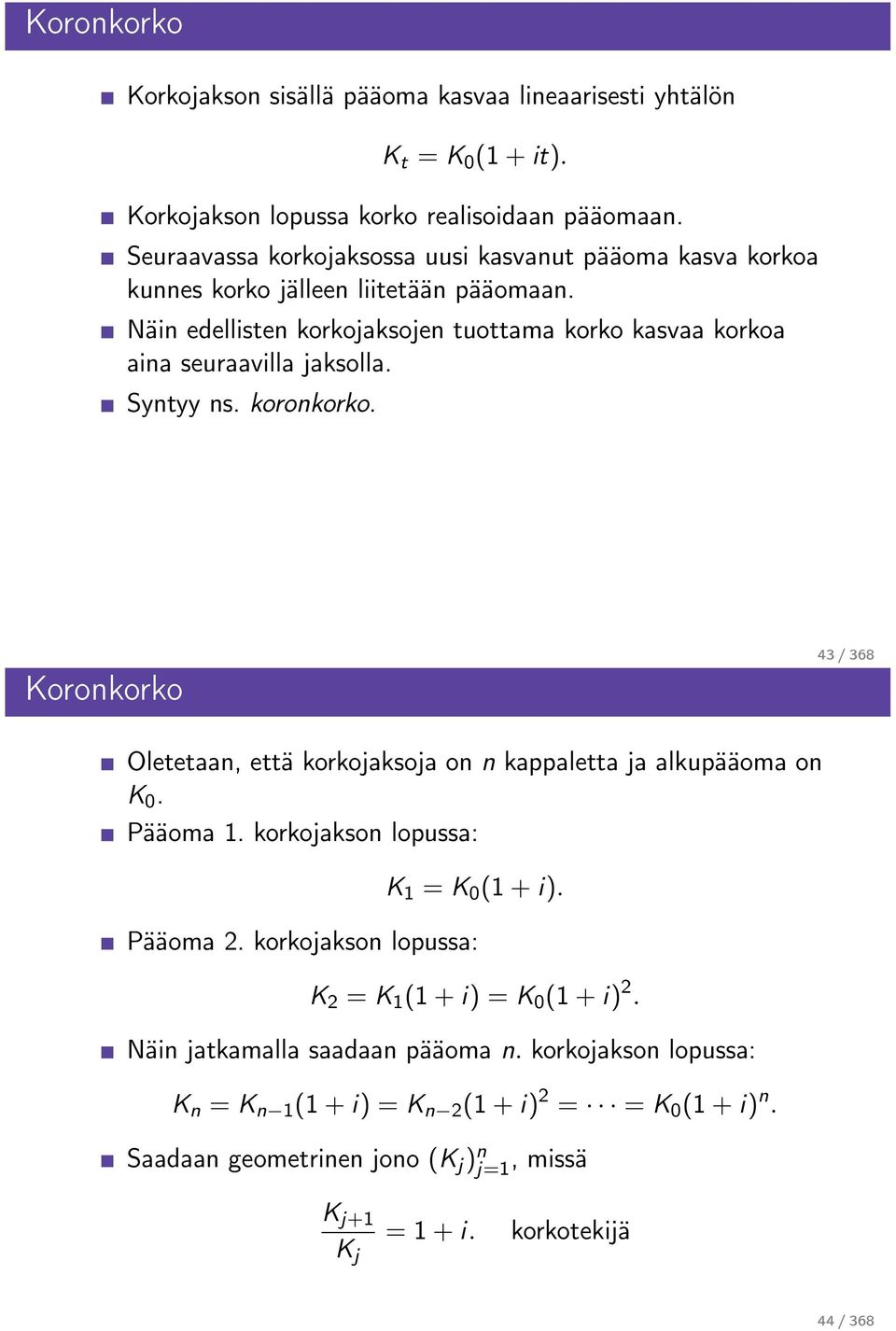 Syntyy ns. koronkorko. Koronkorko 43 / 368 Oletetaan, että korkojaksoja on n kappaletta ja alkupääoma on K 0. Pääoma 1. korkojakson lopussa: K 1 = K 0 (1 + i). Pääoma 2.