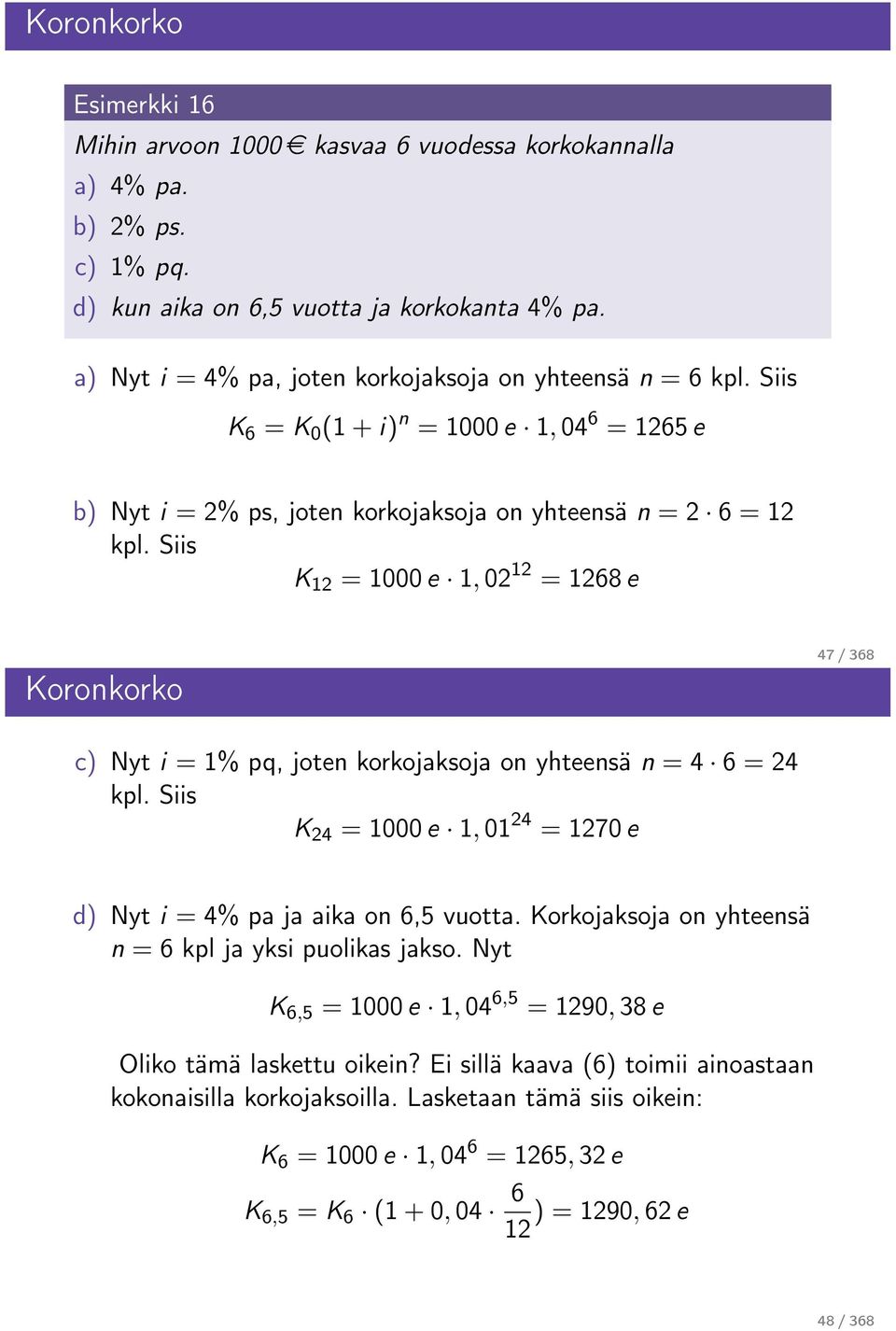 Siis K = 1000 e 1, 02 = 68 e Koronkorko 47 / 368 c) Nyt i = 1% pq, joten korkojaksoja on yhteensä n = 4 6 = 24 kpl. Siis K 24 = 1000 e 1, 01 24 = 70 e d) Nyt i = 4% pa ja aika on 6,5 vuotta.