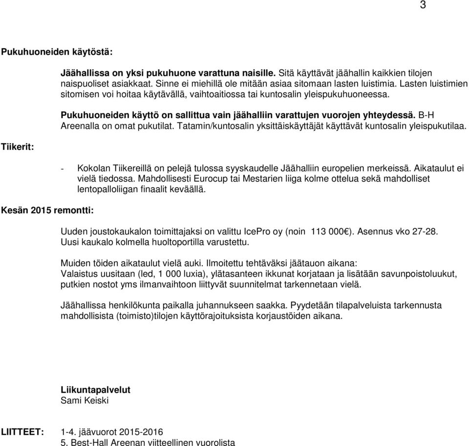 Pukuhuoneiden käyttö on sallittua vain jäähalliin varattujen vuorojen yhteydessä. B-H Areenalla on omat pukutilat. Tatamin/kuntosalin yksittäiskäyttäjät käyttävät kuntosalin yleispukutilaa.