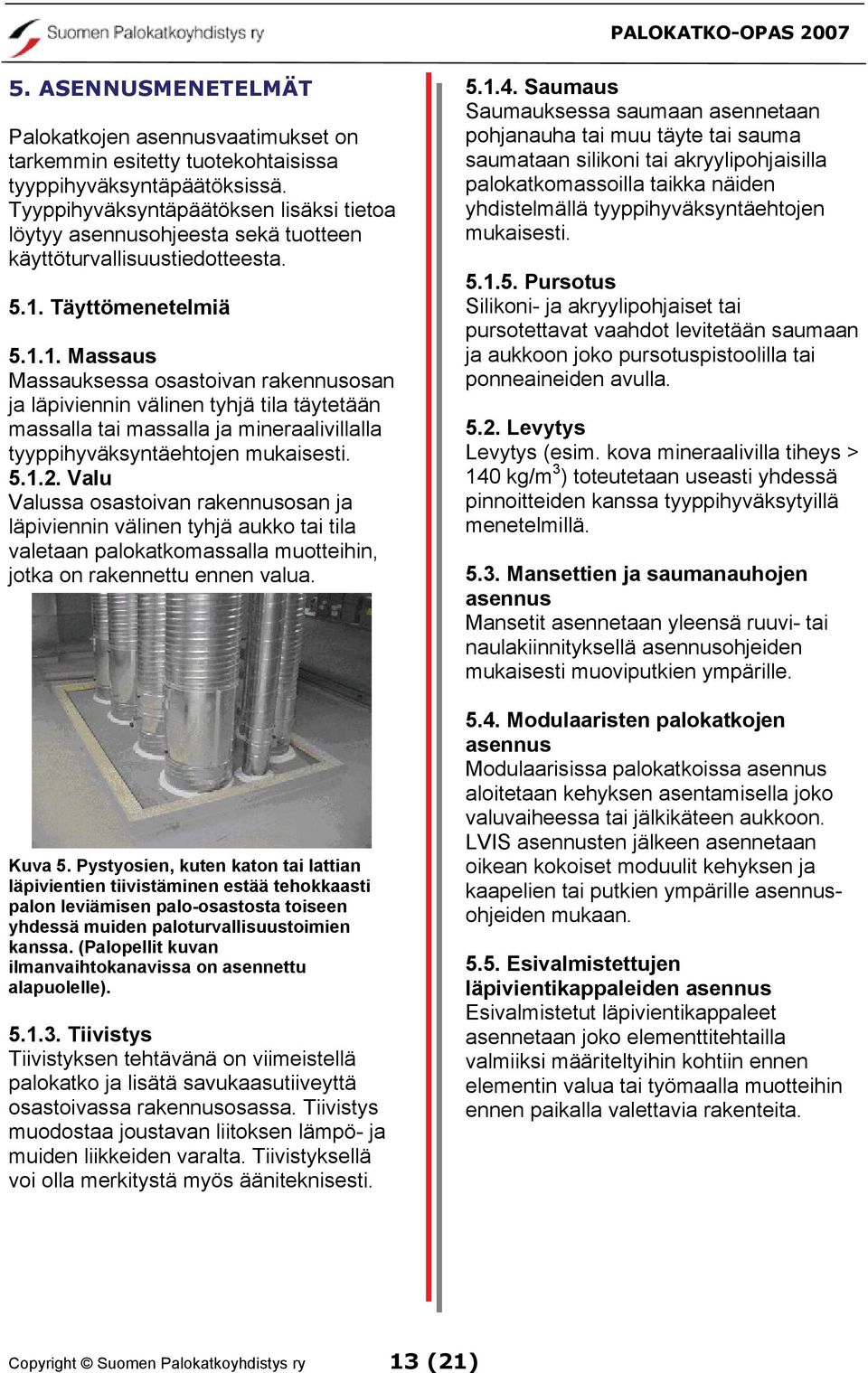 Täyttömenetelmiä 5.1.1. Massaus Massauksessa osastoivan rakennusosan ja läpiviennin välinen tyhjä tila täytetään massalla tai massalla ja mineraalivillalla tyyppihyväksyntäehtojen mukaisesti. 5.1.2.