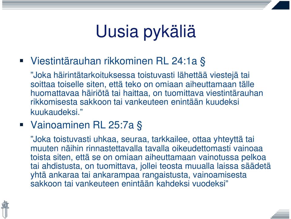 Vainoaminen RL 25:7a Joka toistuvasti uhkaa, seuraa, tarkkailee, ottaa yhteyttä tai muuten näihin rinnastettavalla tavalla oikeudettomasti vainoaa toista siten, että se on