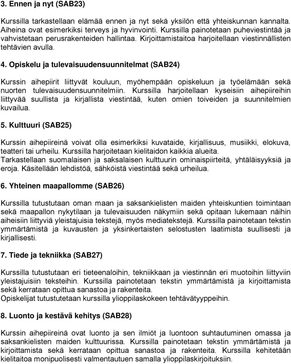 Opiskelu ja tulevaisuudensuunnitelmat (SAB24) Kurssin aihepiirit liittyvät kouluun, myöhempään opiskeluun ja työelämään sekä nuorten tulevaisuudensuunnitelmiin.