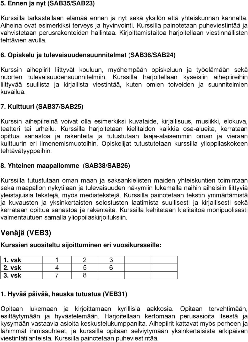 Opiskelu ja tulevaisuudensuunnitelmat (SAB36/SAB24) Kurssin aihepiirit liittyvät kouluun, myöhempään opiskeluun ja työelämään sekä nuorten tulevaisuudensuunnitelmiin.