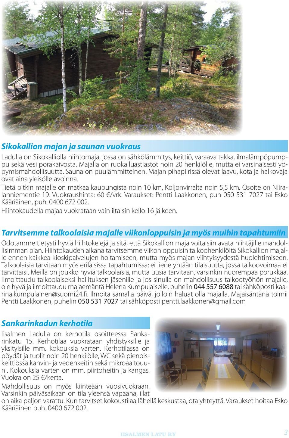 Tietä pitkin majalle on matkaa kaupungista noin 10 km, Koljonvirralta noin 5,5 km. Osoite on Niiralanniementie 19. Vuokraushinta: 60 /vrk.