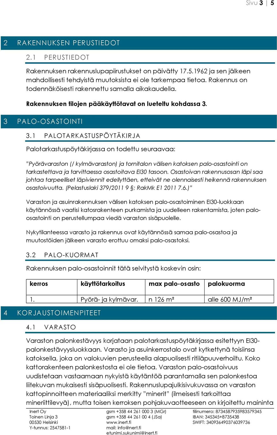 1 PALOTARKASTUSPÖYTÄKIRJA Palotarkastuspöytäkirjassa on todettu seuraavaa: Pyörävaraston (/ kylmävaraston) ja tornitalon välisen katoksen palo-osastointi on tarkastettava ja tarvittaessa osastoitava