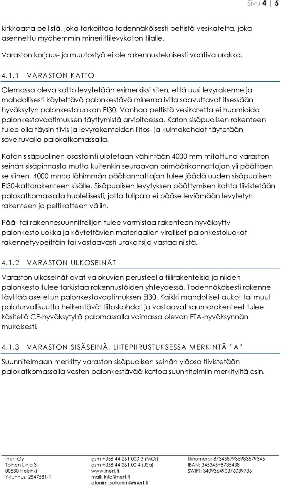 1 VARASTON KATTO Olemassa oleva katto levytetään esimerkiksi siten, että uusi levyrakenne ja mahdollisesti käytettävä palonkestävä mineraalivilla saavuttavat itsessään hyväksytyn palonkestoluokan.