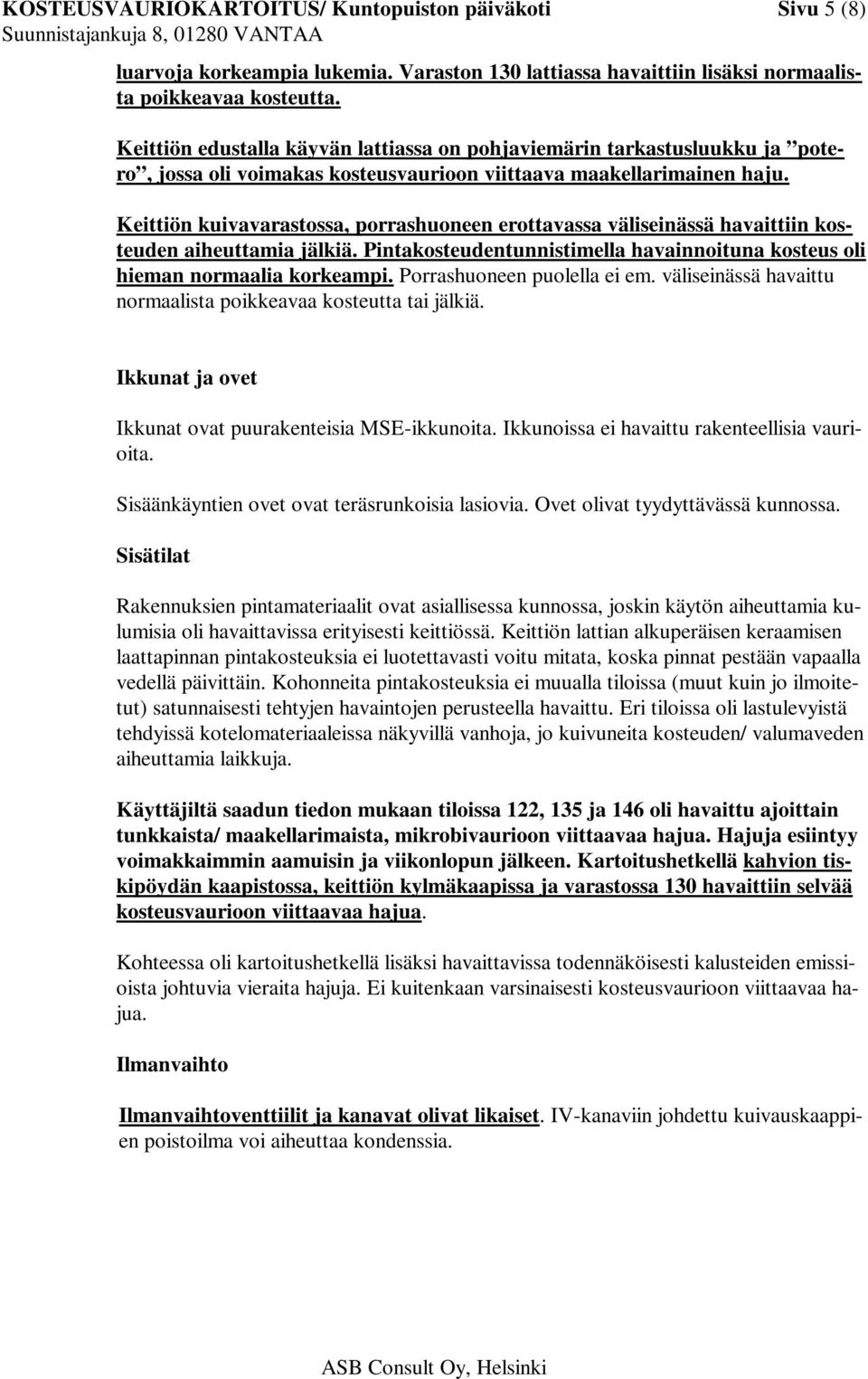 Keittiön kuivavarastossa, porrashuoneen erottavassa väliseinässä havaittiin kosteuden aiheuttamia jälkiä. Pintakosteudentunnistimella havainnoituna kosteus oli hieman normaalia korkeampi.