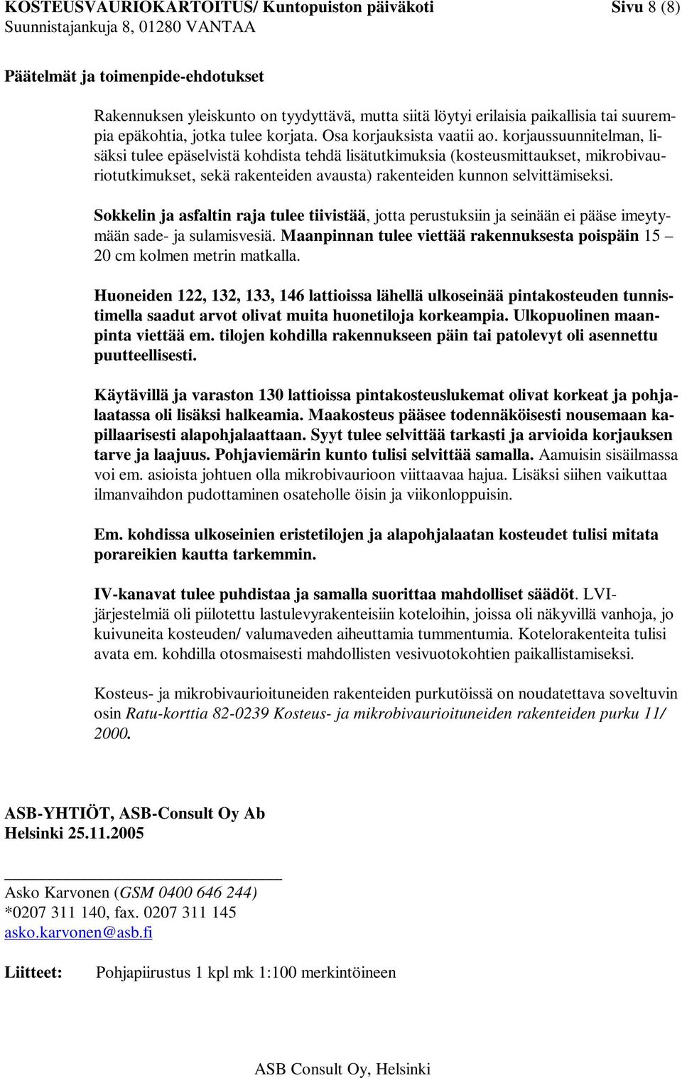 korjaussuunnitelman, lisäksi tulee epäselvistä kohdista tehdä lisätutkimuksia (kosteusmittaukset, mikrobivauriotutkimukset, sekä rakenteiden avausta) rakenteiden kunnon selvittämiseksi.