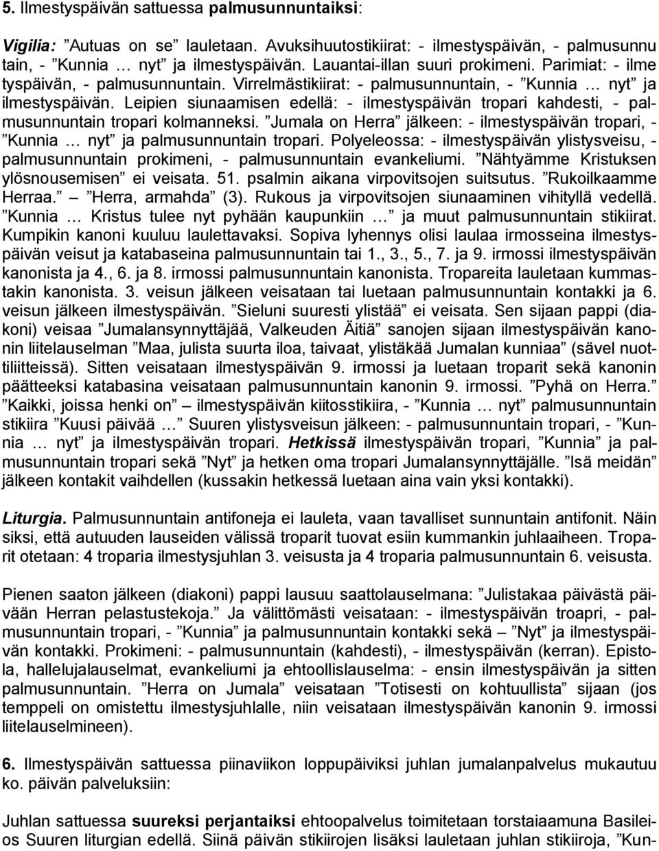 Leipien siunaamisen edellä: - ilmestyspäivän tropari kahdesti, - palmusunnuntain tropari kolmanneksi. Jumala on Herra jälkeen: - ilmestyspäivän tropari, - Kunnia nyt ja palmusunnuntain tropari.