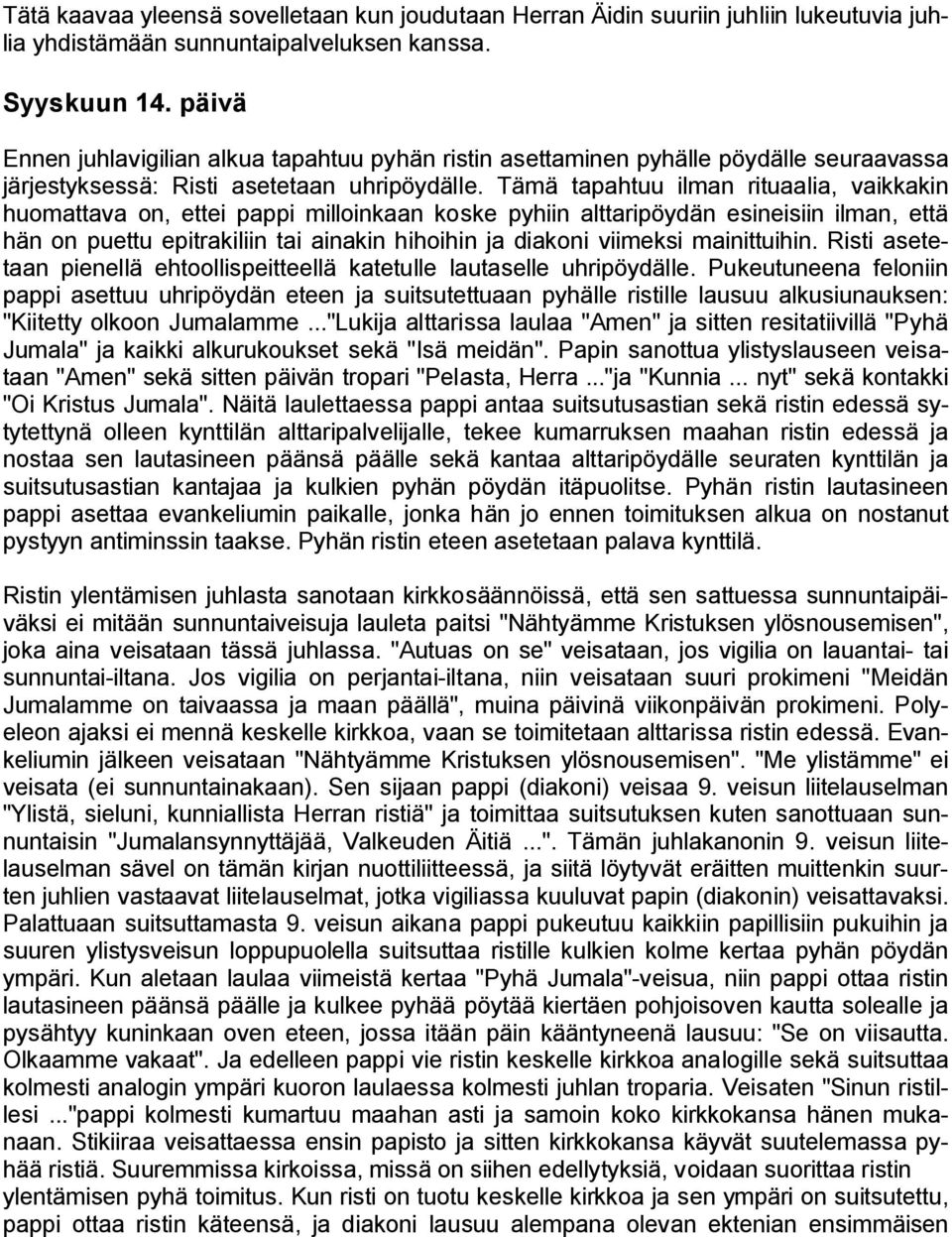 Tämä tapahtuu ilman rituaalia, vaikkakin huomattava on, ettei pappi milloinkaan koske pyhiin alttaripöydän esineisiin ilman, että hän on puettu epitrakiliin tai ainakin hihoihin ja diakoni viimeksi