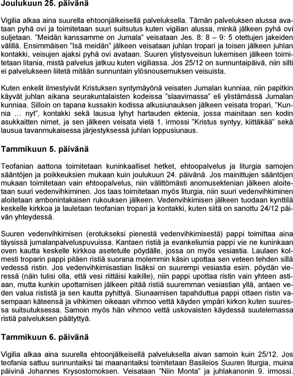 8: 8 9: 5 otettujen jakeiden välillä. Ensimmäisen Isä meidän jälkeen veisataan juhlan tropari ja toisen jälkeen juhlan kontakki, veisujen ajaksi pyhä ovi avataan.