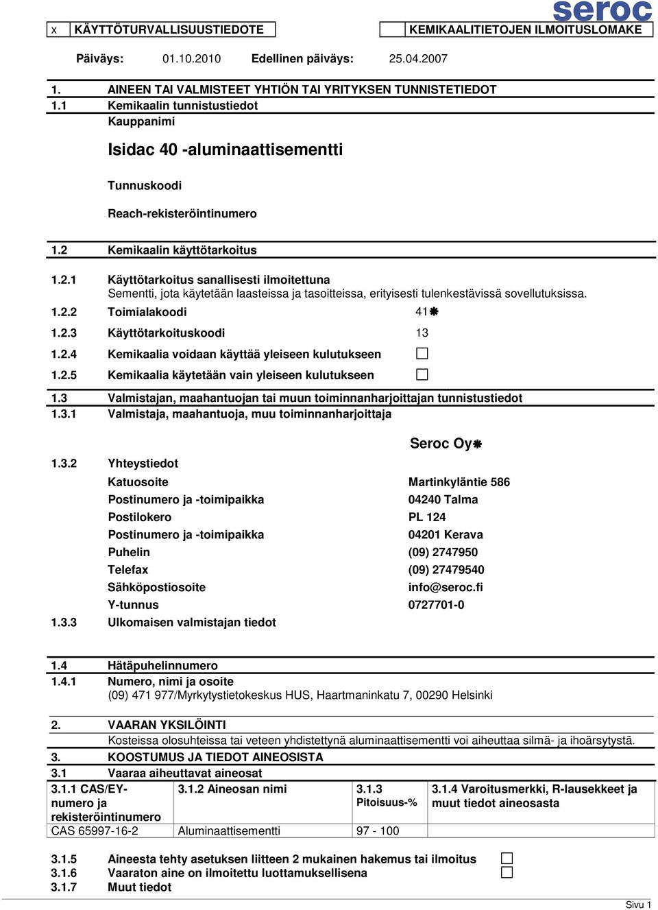 Kemikaalin käyttötarkoitus 1.2.1 Käyttötarkoitus sanallisesti ilmoitettuna Sementti, jota käytetään laasteissa ja tasoitteissa, erityisesti tulenkestävissä sovellutuksissa. 1.2.2 Toimialakoodi 41 1.2.3 Käyttötarkoituskoodi 13 1.