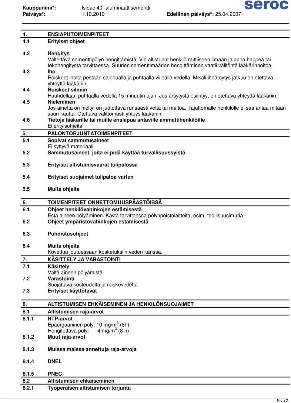 Mikäli ihoärsytys jatkuu on otettava yhteyttä lääkäriin. 4.4 Roiskeet silmiin Huuhdellaan puhtaalla vedellä 15 minuutin ajan. Jos ärsytystä esiintyy, on otettava yhteyttä lääkäriin. 4.5 Nieleminen Jos ainetta on nielty, on juotettava runsaasti vettä tai maitoa.