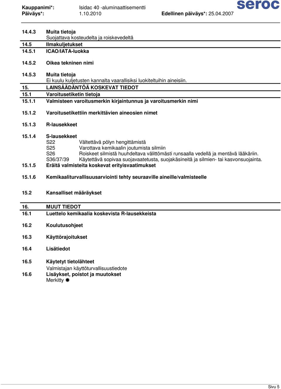 1.4 S-lausekkeet S22 Vältettävä pölyn hengittämistä S25 Varottava kemikaalin joutumista silmiin S26 Roiskeet silmistä huuhdeltava välittömästi runsaalla vedellä ja mentävä lääkäriin.