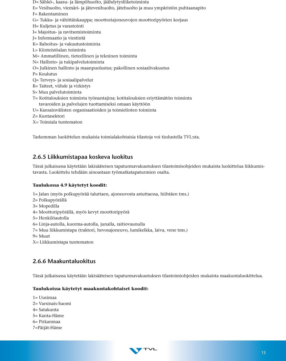 Ammatillinen, tieteellinen ja tekninen toiminta N= Hallinto- ja tukipalvelutoiminta O= Julkinen hallinto ja maanpuolustus; pakollinen sosiaalivakuutus P= Koulutus Q= Terveys- ja sosiaalipalvelut R=