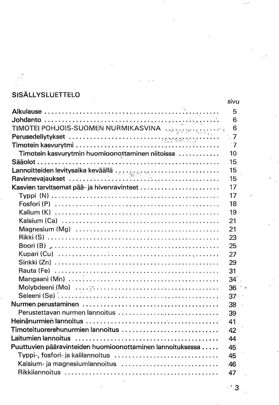 15 Ravinnevajaukset 15 Kasvien tarvitsemat pää- ja hivenravinteet 17 Typpi (N) 17 Fosfori (P) 18 Kalium (K) 19 Kalsium (Ca) 21 Magnesium (Mg) 21 Rikki (S) 23 Boori (B) 25 Kupari (Cu) 27 Sinkki (Zn)