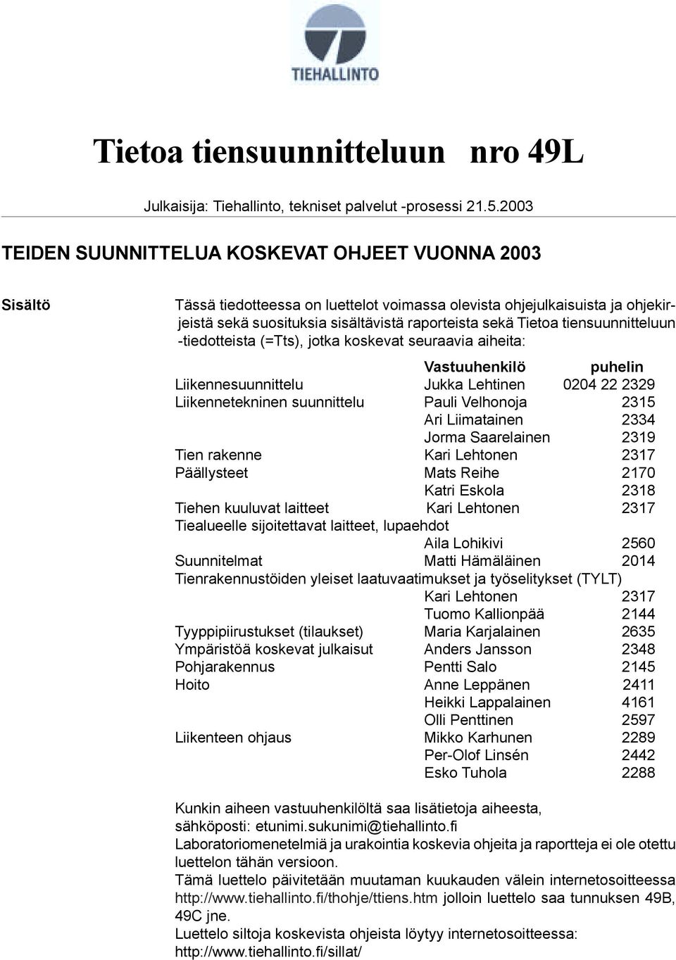 tiensuunnitteluun -tiedotteista (=Tts), jotka koskevat seuraavia aiheita: Vastuuhenkilö puhelin Liikennesuunnittelu Jukka Lehtinen 0204 22 2329 Liikennetekninen suunnittelu Pauli Velhonoja 2315 Ari