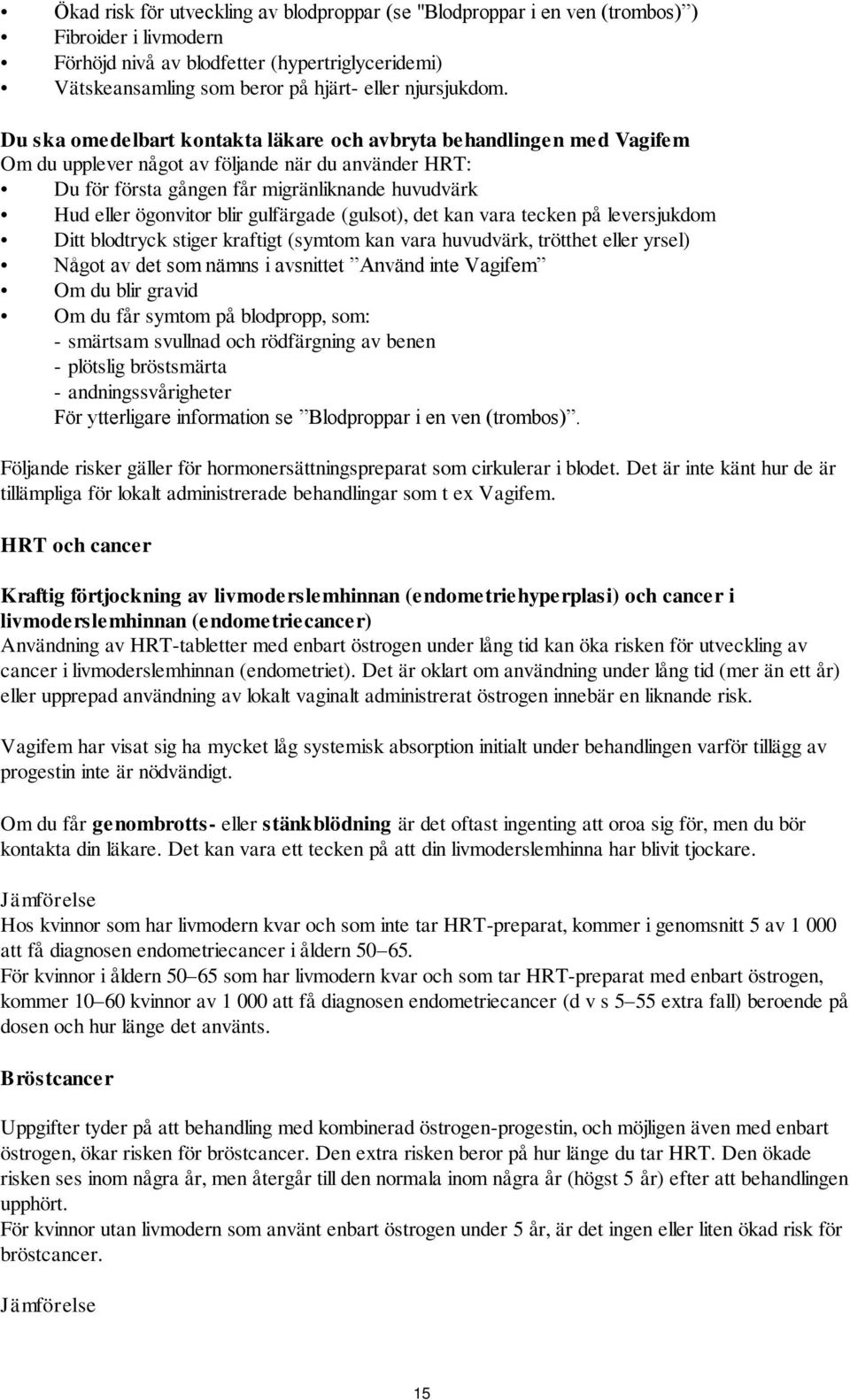 Du ska omedelbart kontakta läkare och avbryta behandlingen med Vagifem Om du upplever något av följande när du använder HRT: Du för första gången får migränliknande huvudvärk Hud eller ögonvitor blir