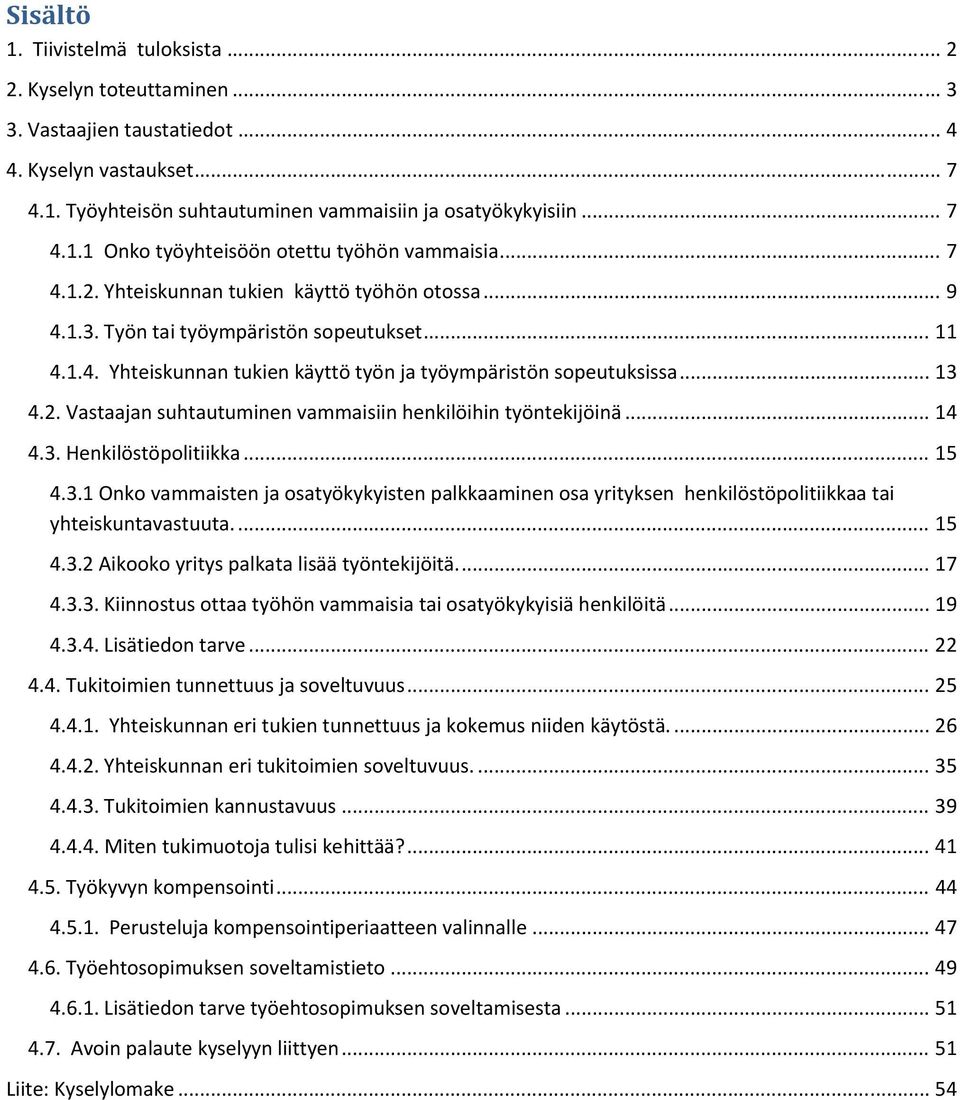 .. 14 4.3. Henkilöstöpolitiikka... 15 4.3.1 Onko vammaisten ja osatyökykyisten palkkaaminen osa yrityksen henkilöstöpolitiikkaa tai yhteiskuntavastuuta.... 15 4.3.2 Aikooko yritys palkata lisää työntekijöitä.