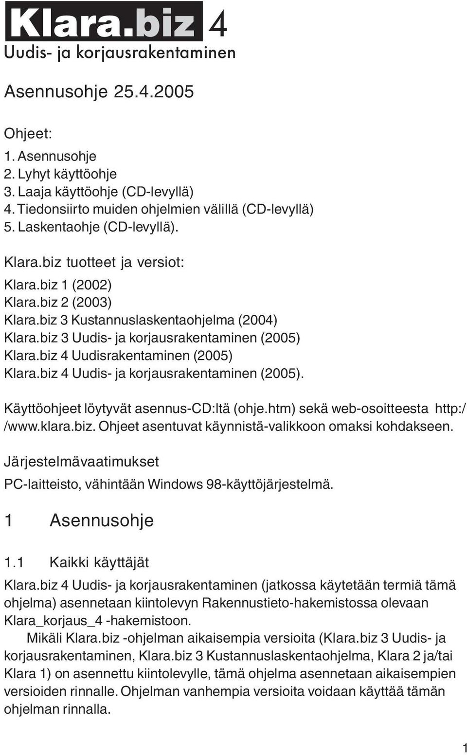biz 4 Uudisrakentaminen (20) Klara.biz 4 Uudis- ja korjausrakentaminen (20). Käyttöohjeet löytyvät asennus-cd:ltä (ohje.htm) sekä web-osoitteesta http:/ /www.klara.biz. Ohjeet asentuvat käynnistä-valikkoon omaksi kohdakseen.