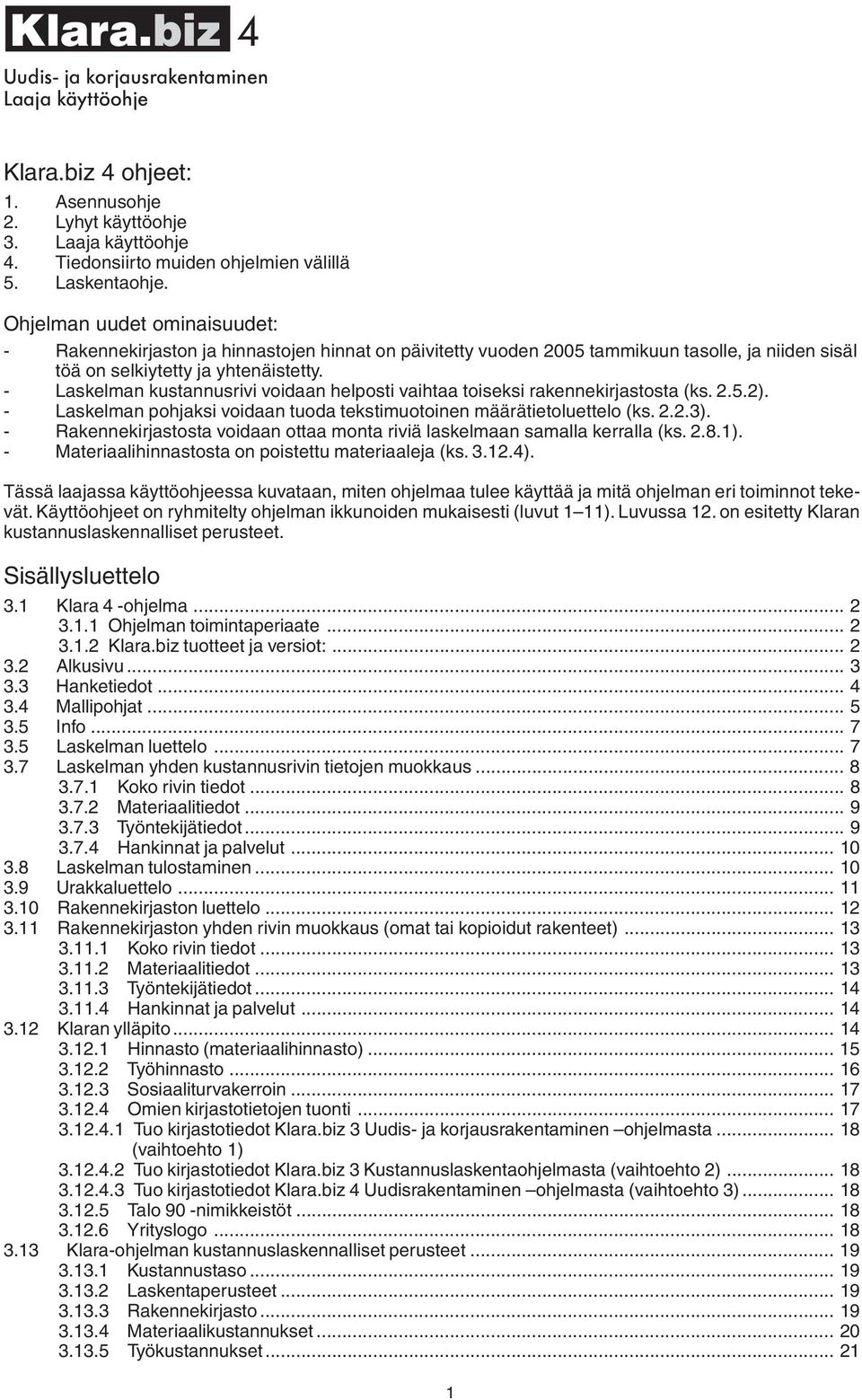 - Laskelman kustannusrivi voidaan helposti vaihtaa toiseksi rakennekirjastosta (ks. 2.5.2). - Laskelman pohjaksi voidaan tuoda tekstimuotoinen määrätietoluettelo (ks. 2.2.3).